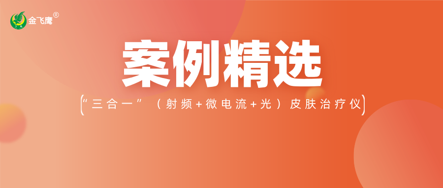 重磅！業(yè)內(nèi)首款手持“三合一”（射頻+微電流+光）皮膚治療儀獲注冊(cè)證，金飛鷹案例再+1！